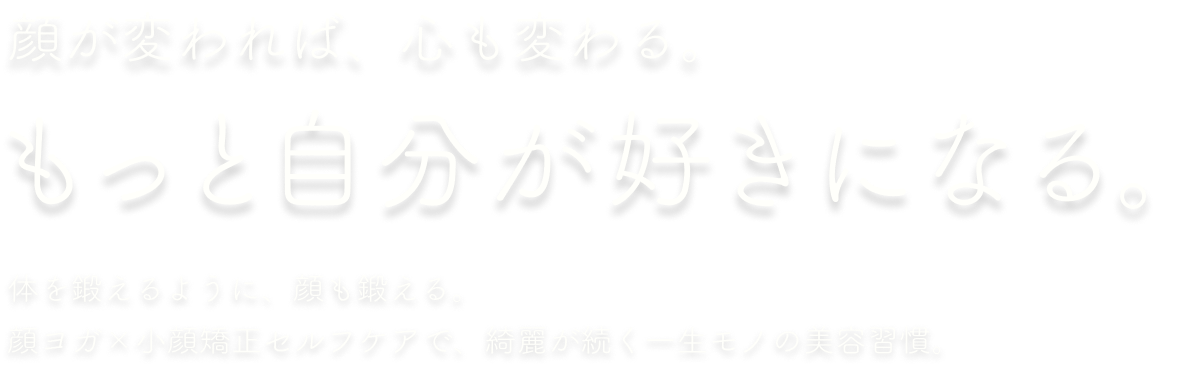 顔が変われば、心も変わる。もっと自分が好きになる 体を鍛えるように、顔も鍛える。顔ヨガ×小顔矯正セルフケアで、綺麗が続く一生モノの美容習慣